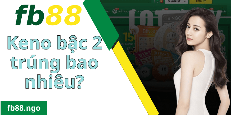 Tìm Hiểu Chi Tiết Về Keno Bậc 2 Trúng Bao Nhiêu Tại Fb88