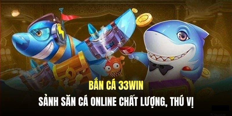 Bắn Cá 33WIN - Sảnh Săn Cá Online Chất Lượng, Thú Vị